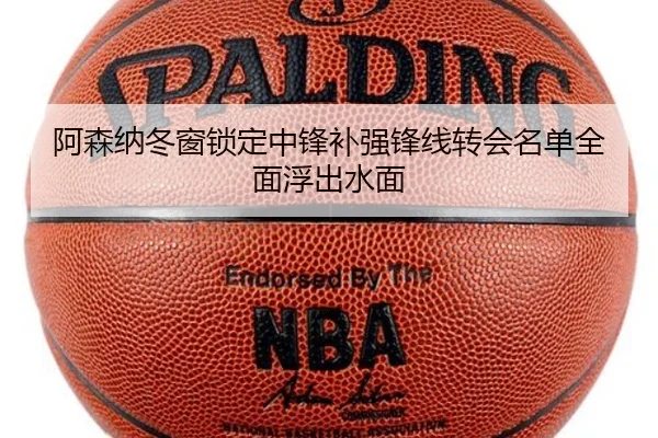 阿森纳冬窗锁定中锋补强锋线转会名单全面浮出水面